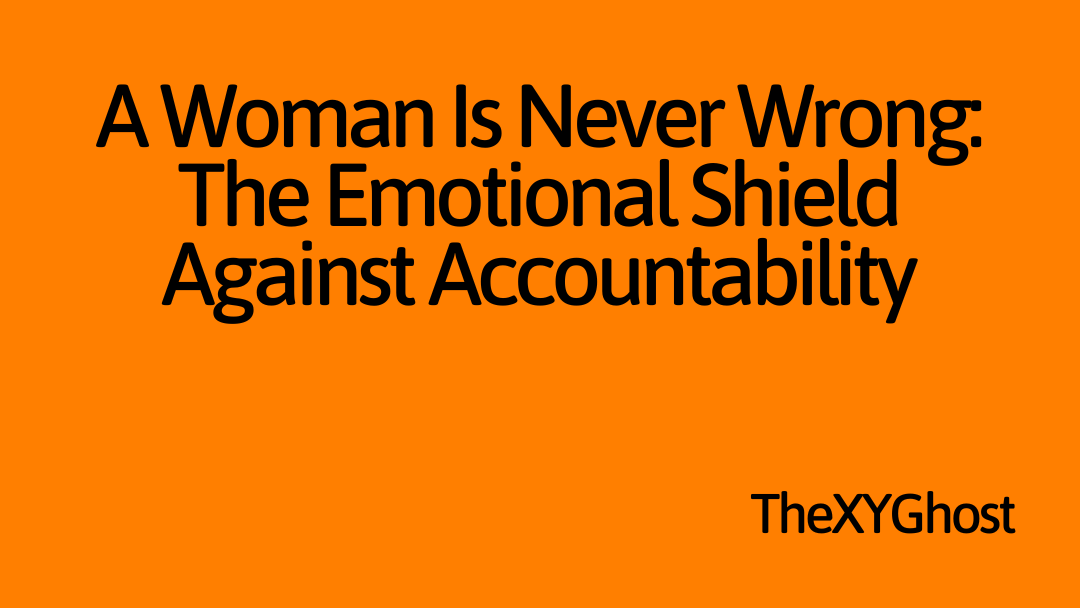 A Woman Is Never Wrong: The Emotional Shield Against Accountability