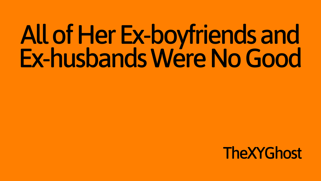 All of Her Ex-boyfriends and Ex-husbands Were No Good