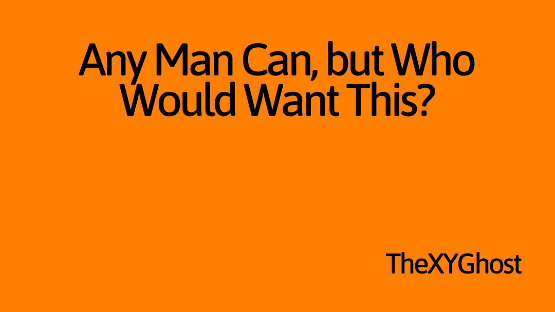 Any Man Can, but Who Would Want This?