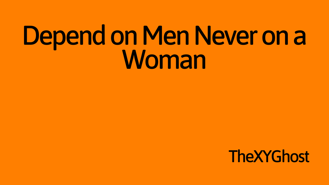 Depend on Men Never on a Woman