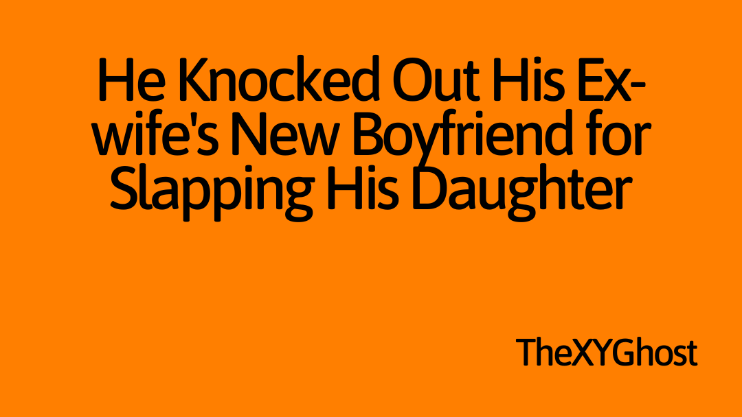 He Knocked Out His Ex-wife's New Boyfriend for Slapping His Daughter