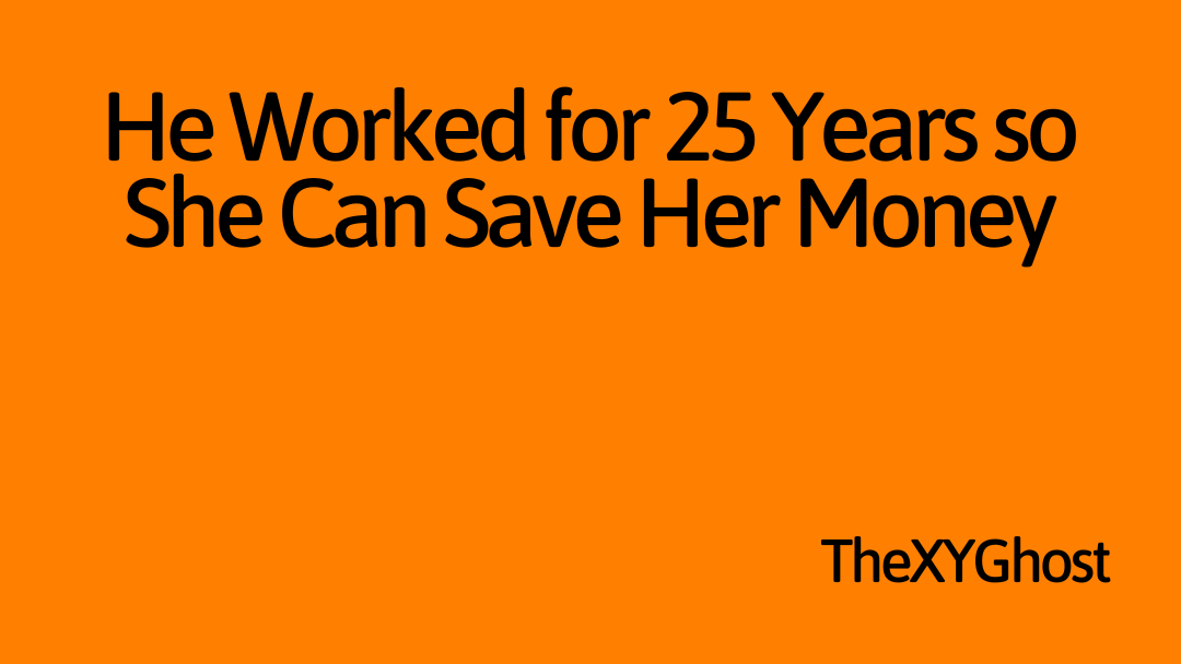 He Worked for 25 Years so She Can Save Her Money