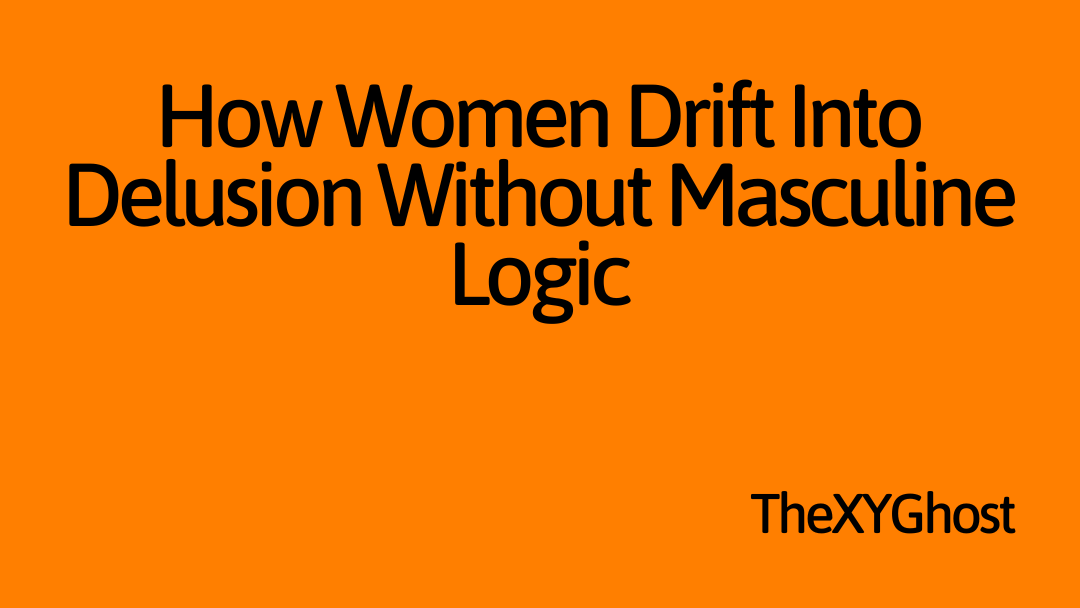 How Women Drift Into Delusion Without Masculine Logic