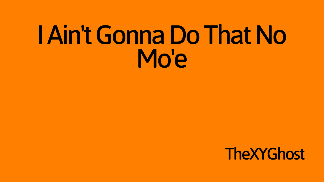 I Ain't Gonna Do That No Mo'e
