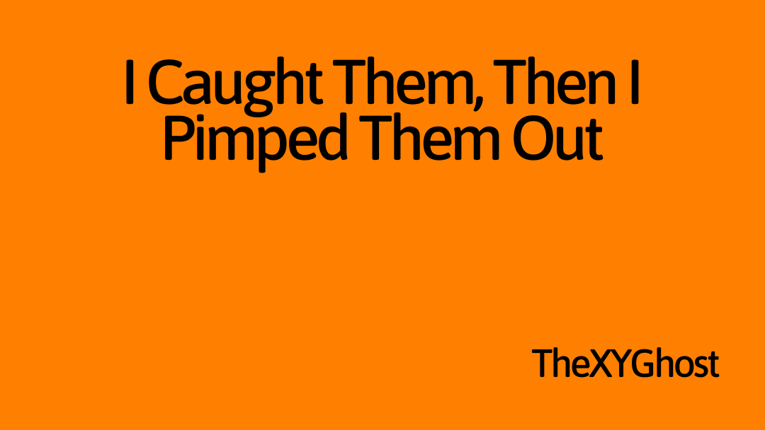 I Caught Them, Then I Pimped Them Out