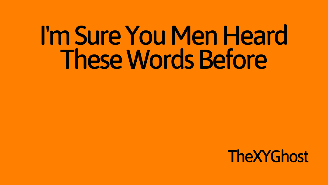 I'm Sure You Men Heard These Words Before