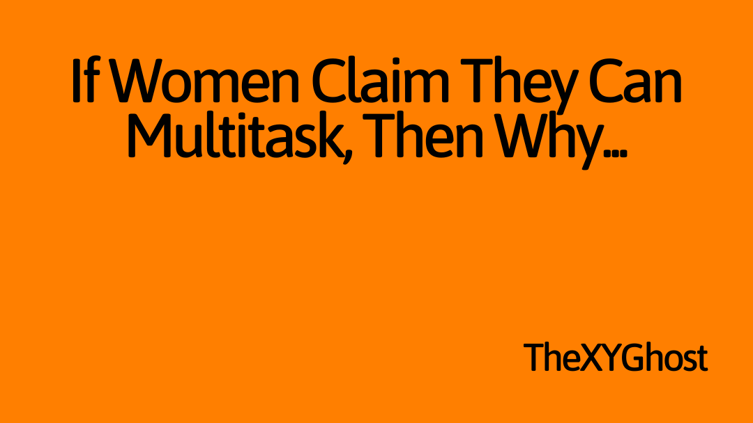 If Women Claim They Can Multitask, Then Why...