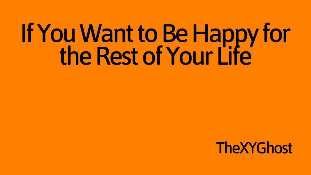 If You Want to Be Happy for the Rest of Your Life