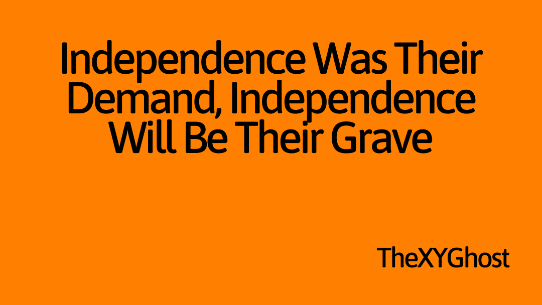 Independence Was Their Demand, Independence Will Be Their Grave