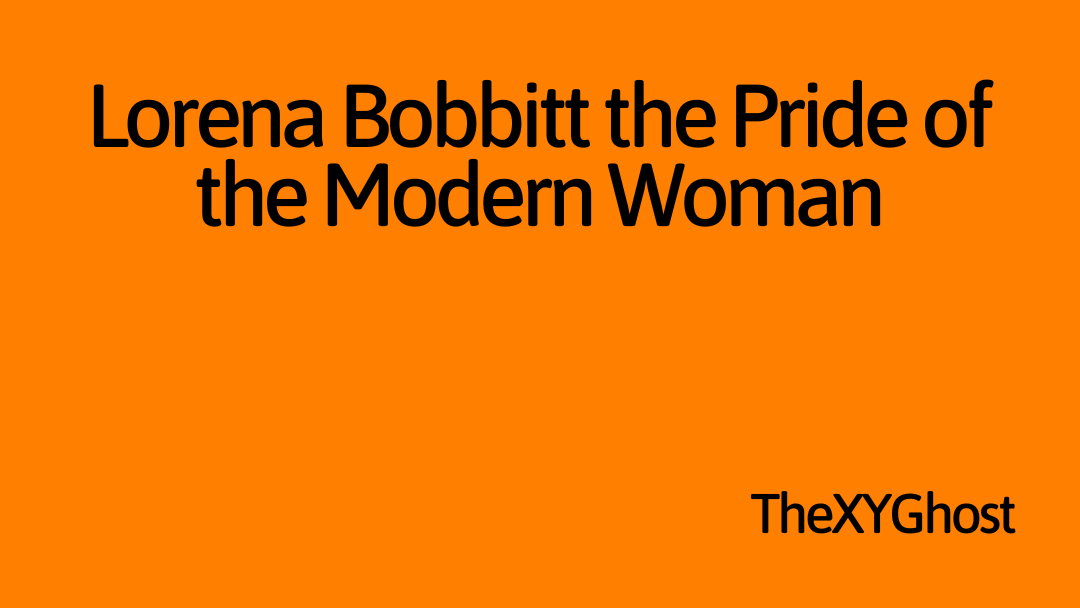 Lorena Bobbitt the Pride of the Modern Woman