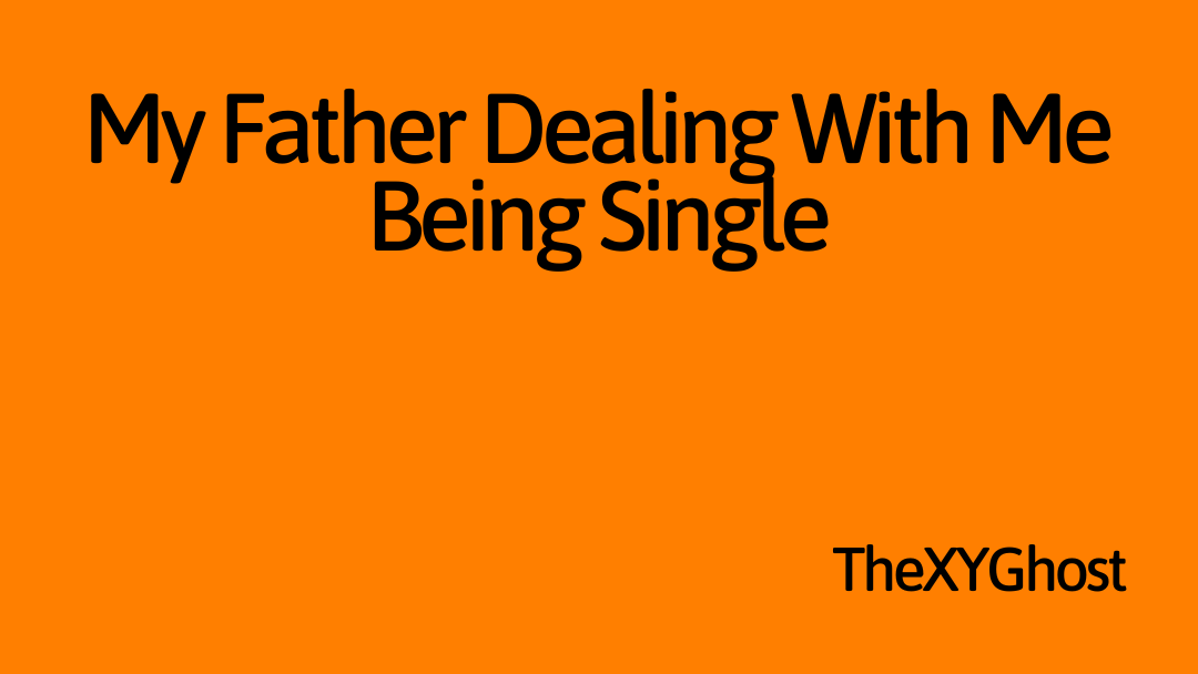 My Father Dealing With Me Being Single