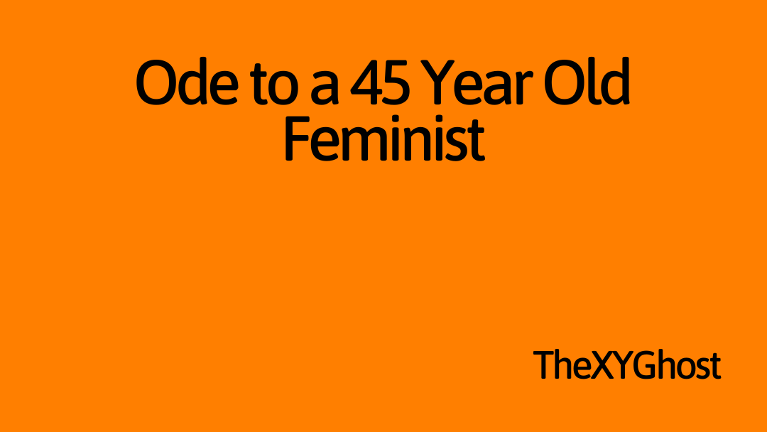 Ode to a 45 Year Old Feminist