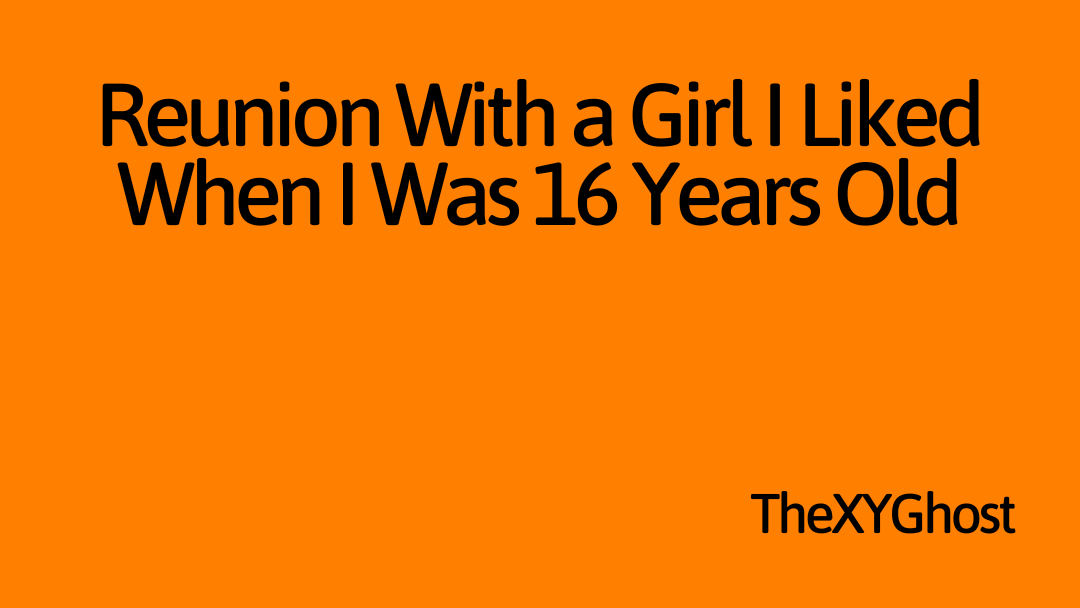 Reunion With a Girl I Liked When I Was 16 Years Old