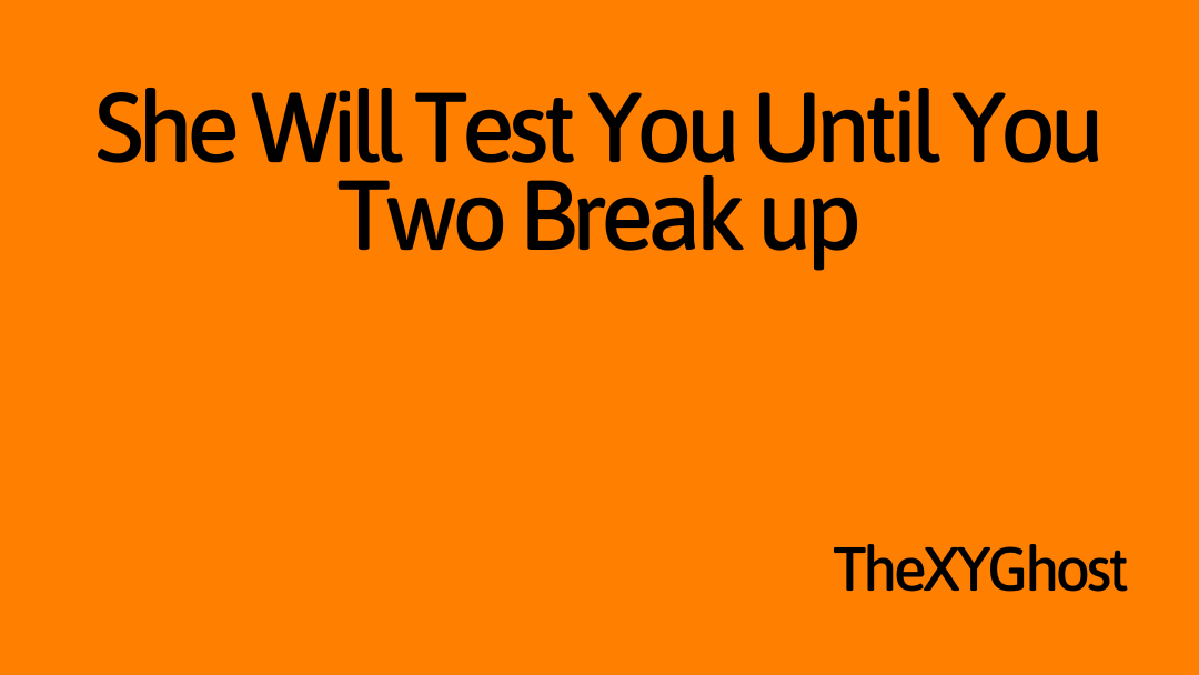 She Will Test You Until You Two Break up