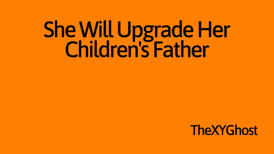 She Will Upgrade Her Children's Father