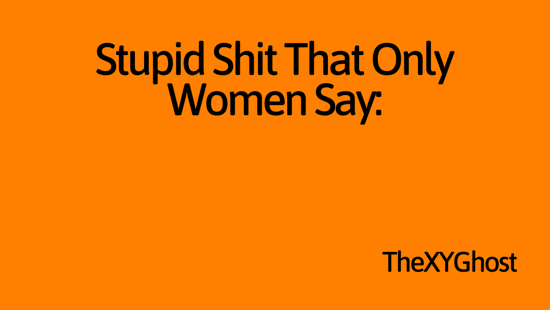 Stupid Shit That Only Women Say: