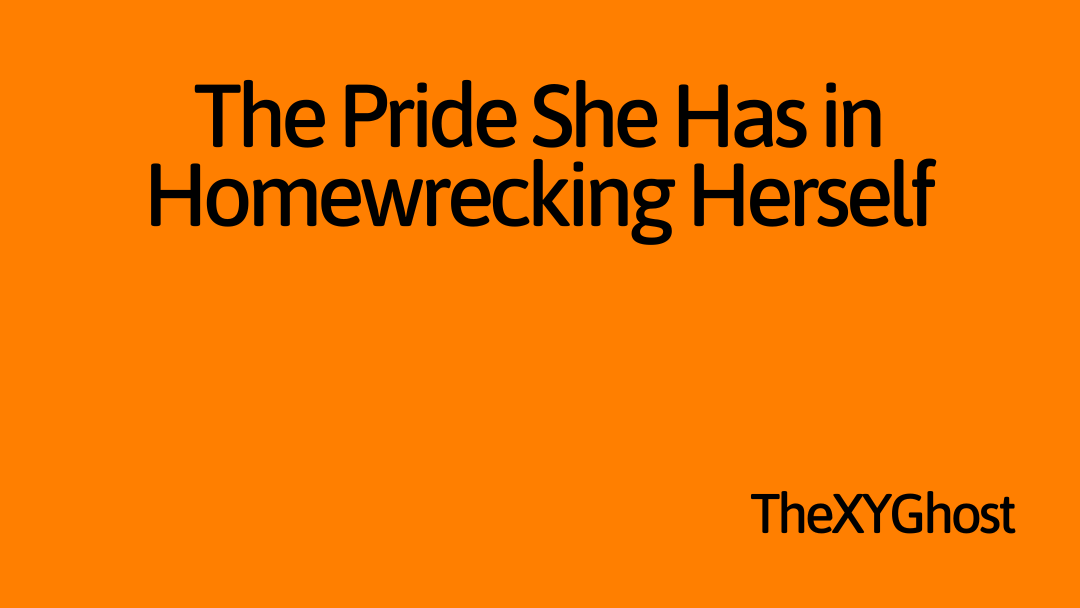 The Pride She Has in Homewrecking Herself