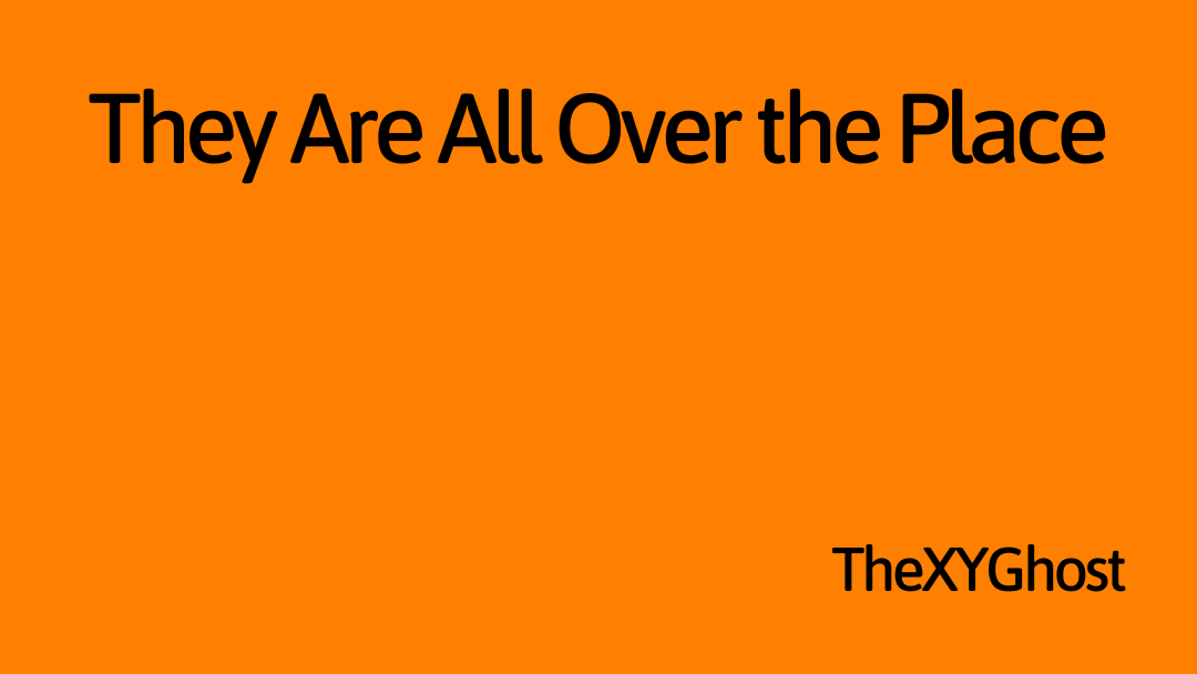 They Are All Over the Place