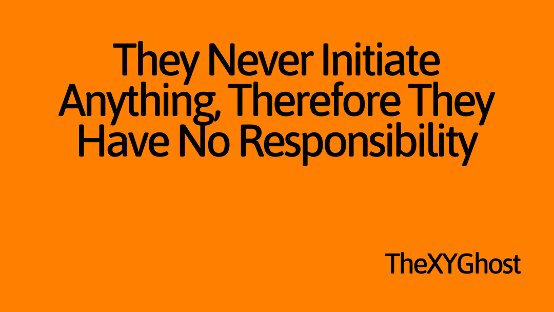 They Never Initiate Anything, Therefore They Have No Responsibility