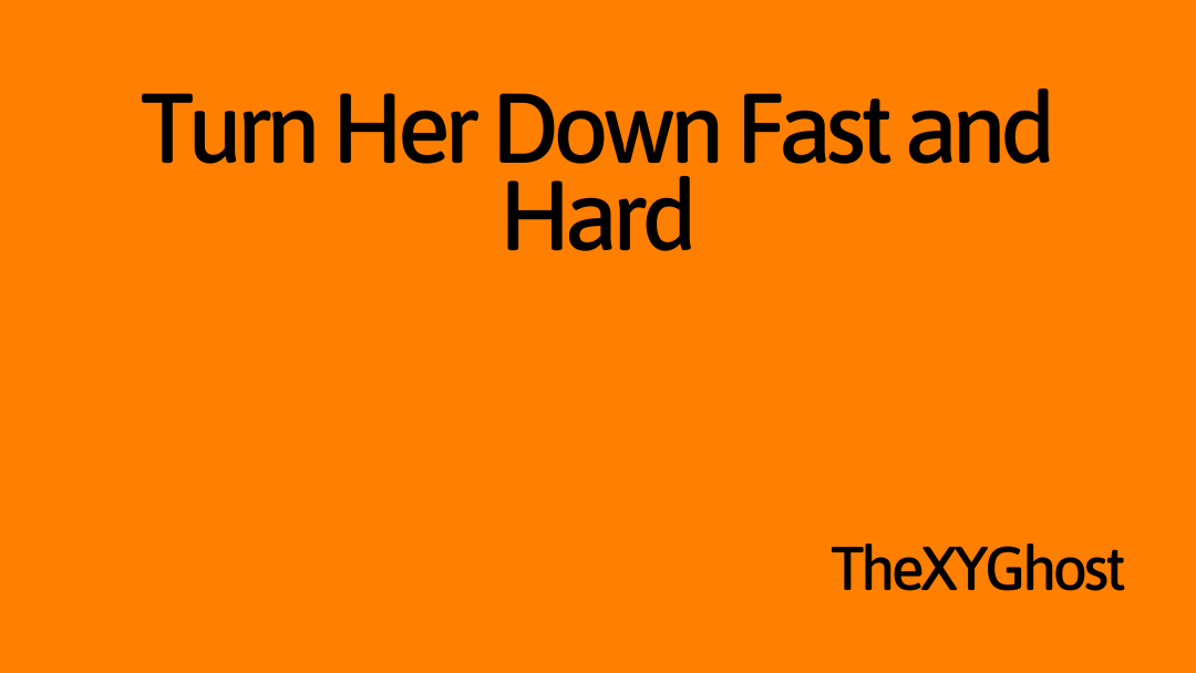 Turn Her Down Fast and Hard