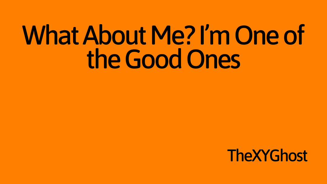 What About Me? I’m One of the Good Ones