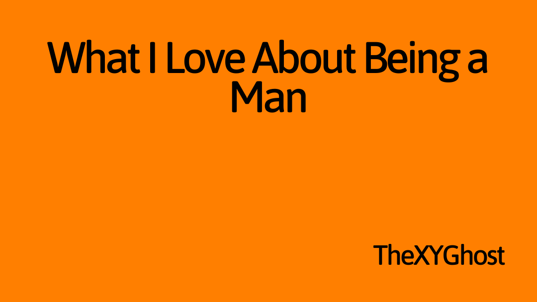 What I Love About Being a Man
