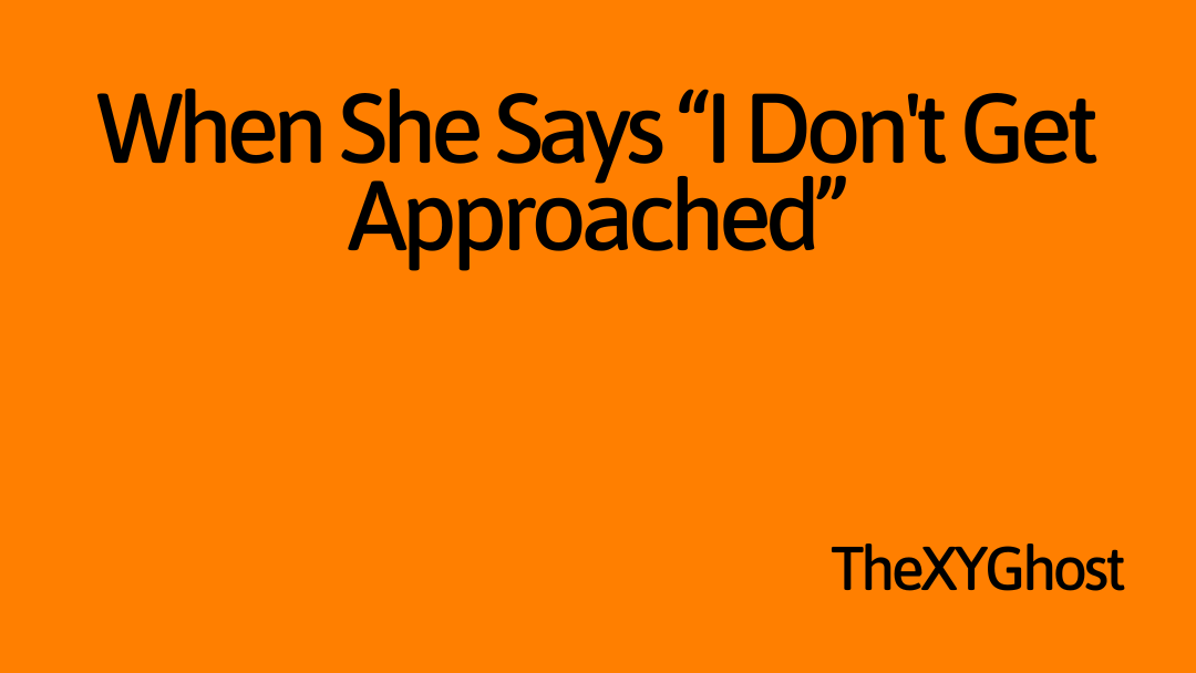 When She Says “I Don't Get Approached”