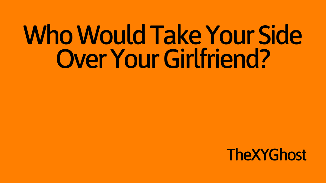 Who Would Take Your Side Over Your Girlfriend?