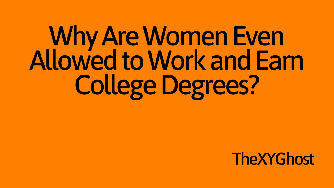 Why Are Women Even Allowed to Work and Earn College Degrees?