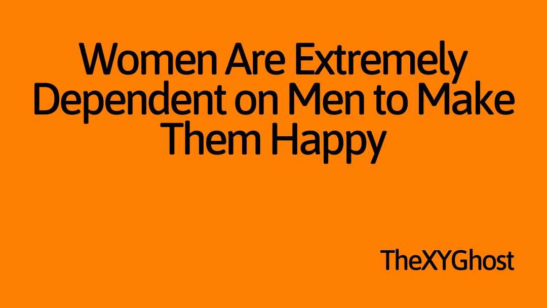 Women Are Extremely Dependent on Men to Make Them Happy