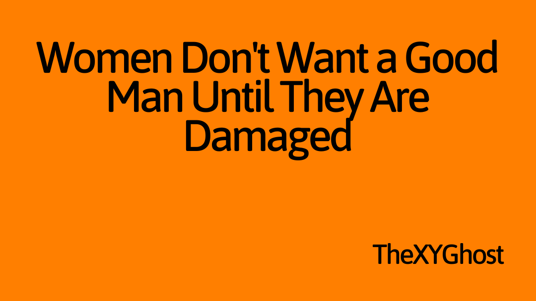 Women Don't Want a Good Man Until They Are Damaged