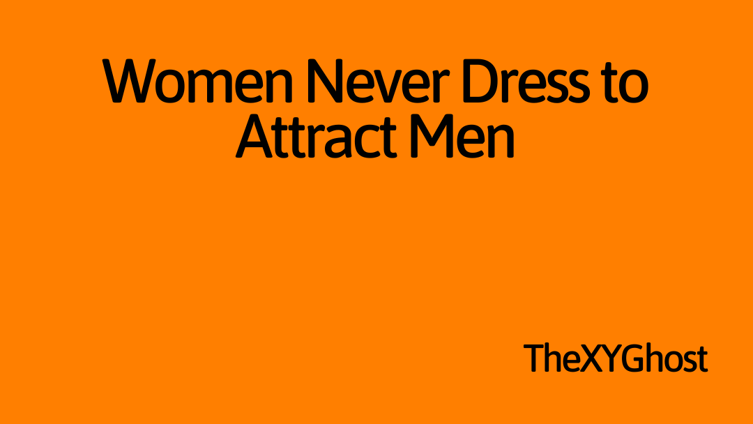 Women Never Dress to Attract Men