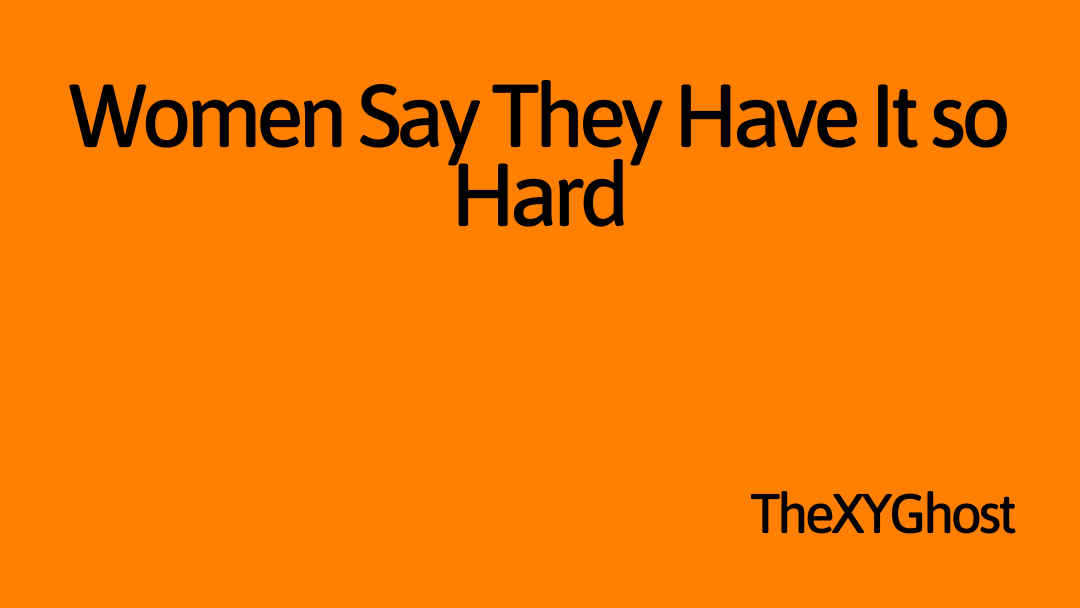 Women Say They Have It so Hard