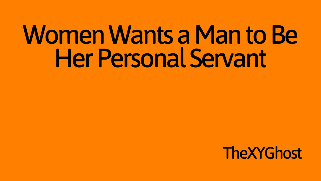 Women Wants a Man to Be Her Personal Servant