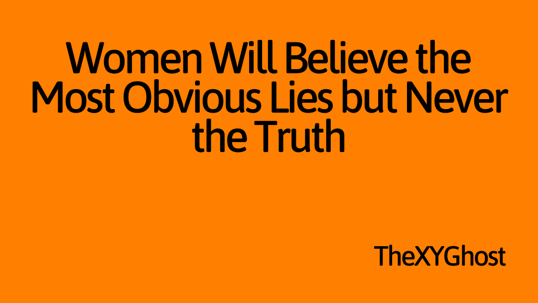 Women Will Believe the Most Obvious Lies but Never the Truth