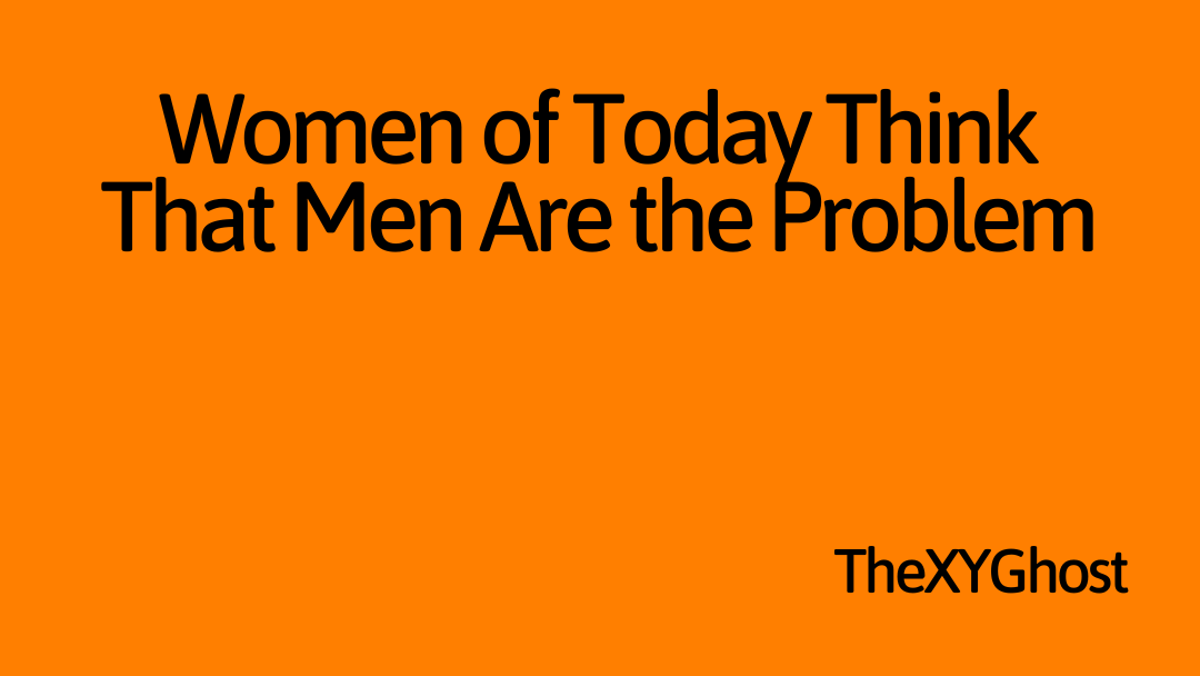 Women of Today Think That Men Are the Problem