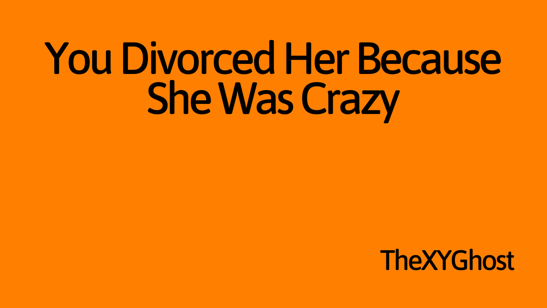 You Divorced Her Because She Was Crazy