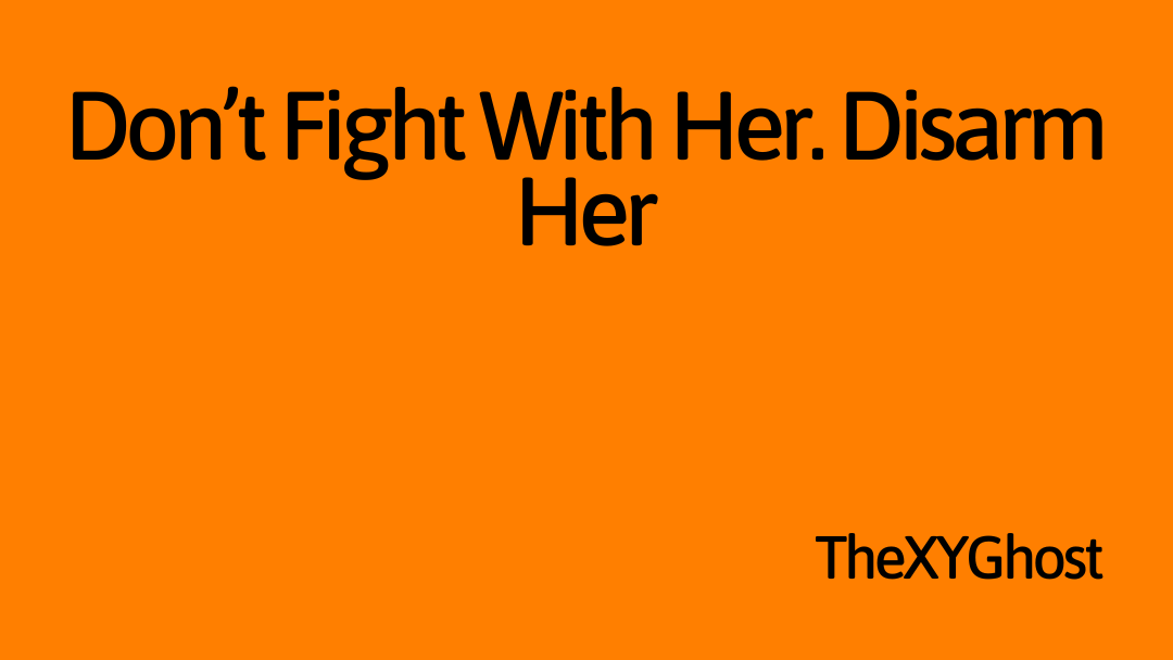 Don’t Fight With Her. Disarm Her