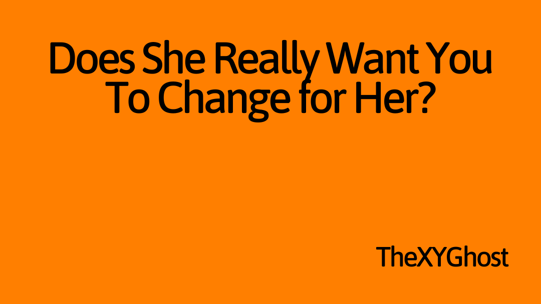 Does She Really Want You To Change for Her?