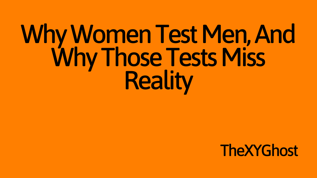 Why Women Test Men, And Why Those Tests Miss Reality